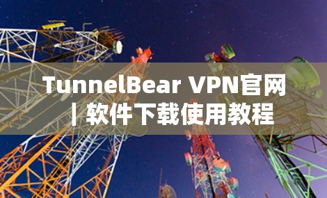 TunnelBear VPN官网|软件下载使用教程 TunnelBear VPN官网|软件下载使用教程