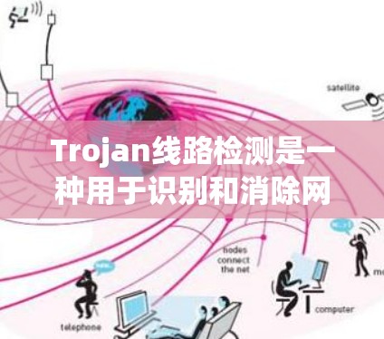 Trojan线路检测是一种用于识别和消除网络路由器中的木马（Trojan horse）程序的技术。以下是对这一技术的详细分析