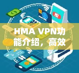 HMA VPN功能介绍,高效、安全的网络加密解决方案 HMA VPN功能介绍,高效、安全的网络加密解决方案