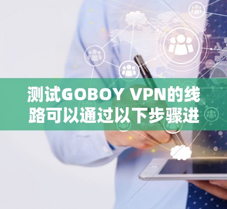 测试GOBOY VPN的线路可以通过以下步骤进行 测试GOBOY VPN的线路可以通过以下步骤进行