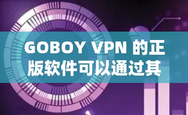GOBOY VPN 的正版软件可以通过其官方网站直接下载和安装。以下是详细的步骤指南，帮助您顺利获取和配置GOBOY VPN
