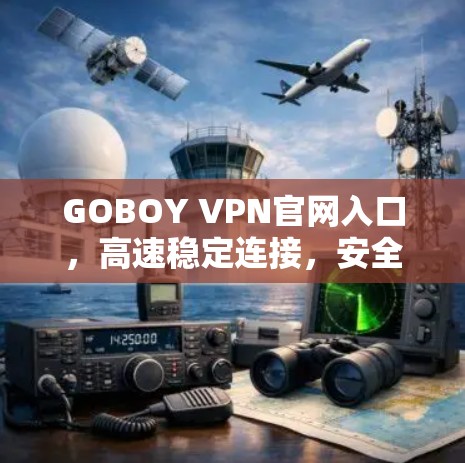 GOBOY VPN官网入口,高速稳定连接,安全畅快体验 GOBOY VPN官网入口,高速稳定连接,安全畅快体验