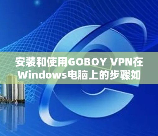 安装和使用GOBOY VPN在Windows电脑上的步骤如下