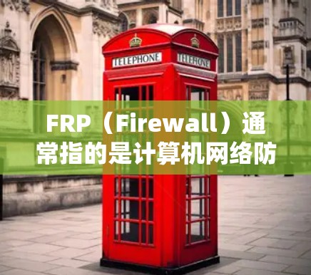 FRP（Firewall）通常指的是计算机网络防火墙软件或智能家居设备管理平台。具体来说，FRP可以指以下几种不同的应用场景