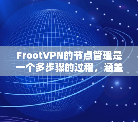 FrootVPN的节点管理是一个多步骤的过程,涵盖了从创建到维护的各个方面。以下是详细的步骤指南,帮助您有效管理FrootVPN的节点 FrootVPN的节点管理是一个多步骤的过程,涵盖了从创建到维护的各个方面。以下是详细的步骤指南,帮助您有效管理FrootVPN的节点