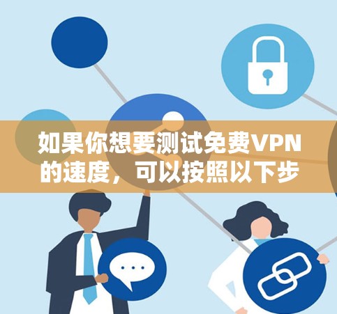 如果你想要测试免费VPN的速度,可以按照以下步骤进行 如果你想要测试免费VPN的速度,可以按照以下步骤进行