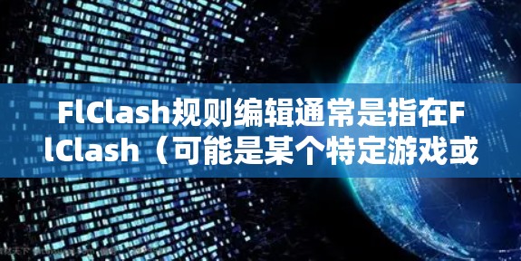 FlClash规则编辑通常是指在FlClash(可能是某个特定游戏或应用程序)中对游戏规则、配置或设置进行修改的功能。具体规则编辑的步骤和功能可能因不同游戏或应用而有所不同,但通常包括以下几个步骤 FlClash规则编辑通常是指在FlClash(可能是某个特定游戏或应用程序)中对游戏规则、配置或设置进行修改的功能。具体规则编辑的步骤和功能可能因不同游戏或应用而有所不同,但通常包括以下几个步骤