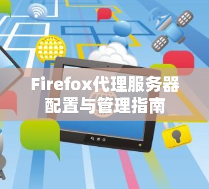 Firefox代理服务器配置与管理指南