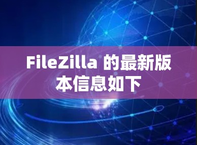 FileZilla 的最新版本信息如下