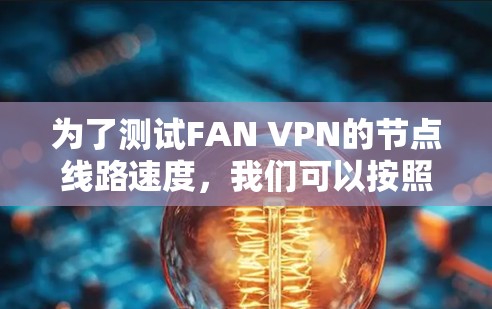 为了测试FAN VPN的节点线路速度，我们可以按照以下步骤进行