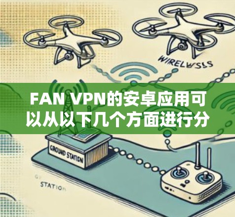 FAN VPN的安卓应用可以从以下几个方面进行分析和优化
