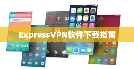 ExpressVPN软件下载指南 ExpressVPN软件下载指南