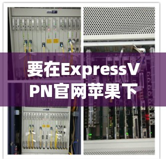 要在ExpressVPN官网苹果下载应用，可以按照以下步骤操作