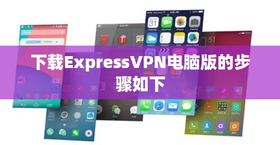 下载ExpressVPN电脑版的步骤如下