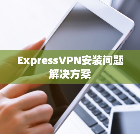 ExpressVPN安装问题解决方案