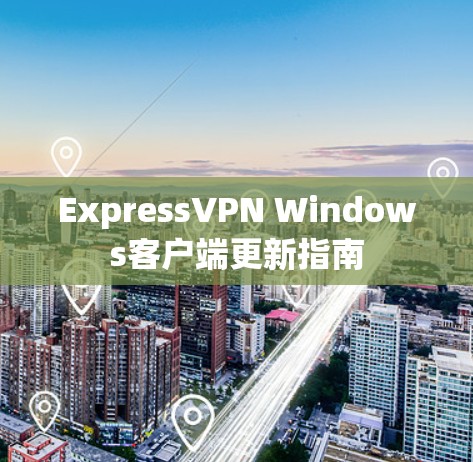 ExpressVPN Windows客户端更新指南