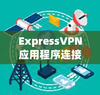 ExpressVPN应用程序连接配置指南