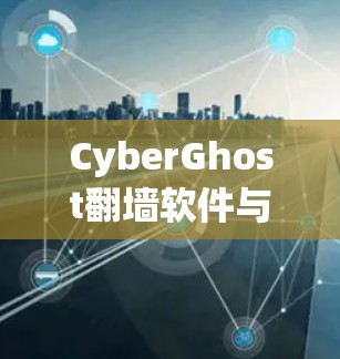 CyberGhost翻墙软件与梯子工具的对比分析