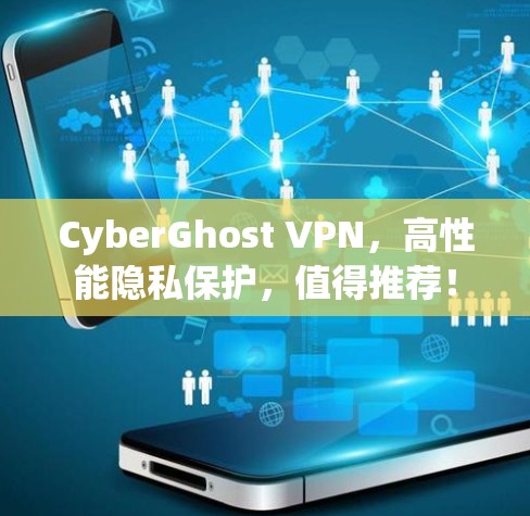 CyberGhost VPN,高性能隐私保护,值得推荐! CyberGhost VPN,高性能隐私保护,值得推荐!
