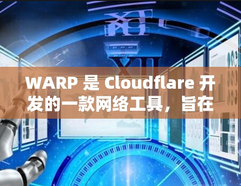 WARP 是 Cloudflare 开发的一款网络工具,旨在为用户提供高效、安全的网络访问解决方案。以下是对 WARP 的详细概述 WARP 是 Cloudflare 开发的一款网络工具,旨在为用户提供高效、安全的网络访问解决方案。以下是对 WARP 的详细概述