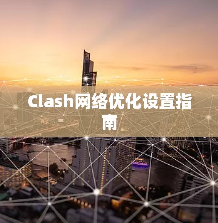 Clash网络优化设置指南 Clash网络优化设置指南