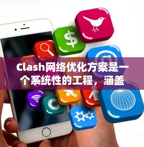 Clash网络优化方案是一个系统性的工程,涵盖多个层面以提升网络性能。以下是优化方案的总结 Clash网络优化方案是一个系统性的工程,涵盖多个层面以提升网络性能。以下是优化方案的总结