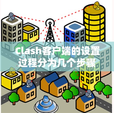 Clash客户端的设置过程分为几个步骤，以下是详细的指南