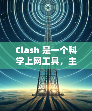 Clash 是一个科学上网工具,主要用于加速访问互联网资源,特别适用于科研人员和学生。以下是 Clash 的基本使用步骤和注意事项 Clash 是一个科学上网工具,主要用于加速访问互联网资源,特别适用于科研人员和学生。以下是 Clash 的基本使用步骤和注意事项