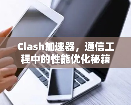 Clash加速器,通信工程中的性能优化秘籍 Clash加速器,通信工程中的性能优化秘籍