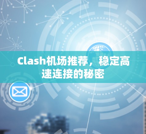 Clash机场推荐,稳定高速连接的秘密 Clash机场推荐,稳定高速连接的秘密