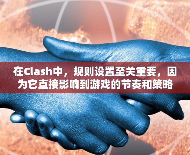 在Clash中,规则设置至关重要,因为它直接影响到游戏的节奏和策略。以下是详细的规则设置指南,帮助你优化游戏体验 在Clash中,规则设置至关重要,因为它直接影响到游戏的节奏和策略。以下是详细的规则设置指南,帮助你优化游戏体验