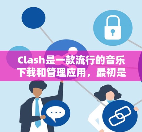 Clash是一款流行的音乐下载和管理应用，最初是为安卓设备设计的。如果你想在电脑上使用Clash，可以通过以下步骤在电脑上运行