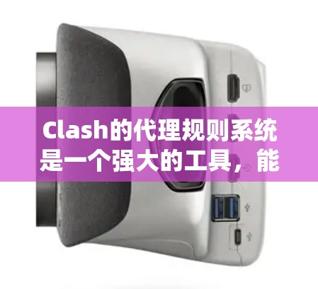 Clash的代理规则系统是一个强大的工具,能够根据用户需求灵活配置网络流量管理。以下是Clash代理规则的详细说明 Clash的代理规则系统是一个强大的工具,能够根据用户需求灵活配置网络流量管理。以下是Clash代理规则的详细说明
