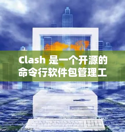 Clash 是一个开源的命令行软件包管理工具,支持在多种操作系统上管理软件包。为了下载Clash的Windows版本,请按照以下步骤操作 Clash 是一个开源的命令行软件包管理工具,支持在多种操作系统上管理软件包。为了下载Clash的Windows版本,请按照以下步骤操作