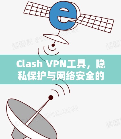 Clash VPN工具,隐私保护与网络安全的无缝融合 Clash VPN工具,隐私保护与网络安全的无缝融合