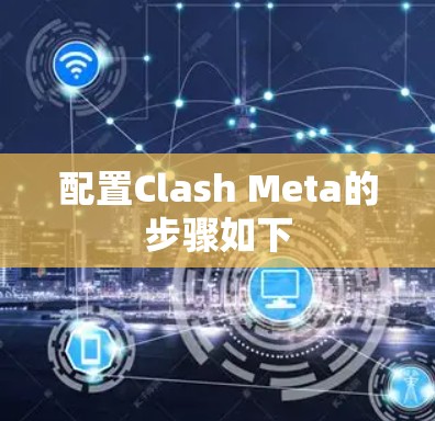 配置Clash Meta的步骤如下 配置Clash Meta的步骤如下