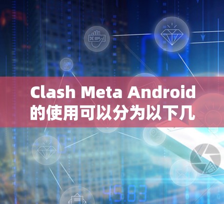 Clash Meta Android的使用可以分为以下几个步骤 Clash Meta Android的使用可以分为以下几个步骤