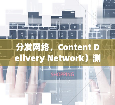 分发网络,Content Delivery Network)测速平台是一种用于测试和评估CDN性能的工具。CDN测速平台通常提供以下功能 分发网络,Content Delivery Network)测速平台是一种用于测试和评估CDN性能的工具。CDN测速平台通常提供以下功能