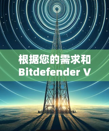 根据您的需求和Bitdefender VPN的特点,您可以选择以下替代方案 根据您的需求和Bitdefender VPN的特点,您可以选择以下替代方案