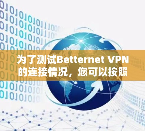 为了测试Betternet VPN的连接情况,您可以按照以下步骤进行 为了测试Betternet VPN的连接情况,您可以按照以下步骤进行