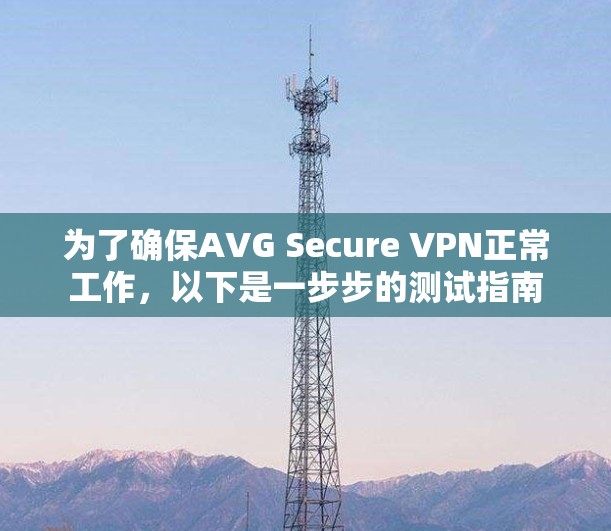 为了确保AVG Secure VPN正常工作，以下是一步步的测试指南