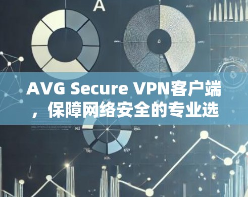 AVG Secure VPN客户端，保障网络安全的专业选择