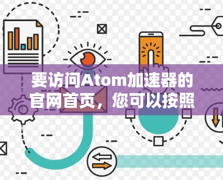 要访问Atom加速器的官网首页,您可以按照以下步骤操作 要访问Atom加速器的官网首页,您可以按照以下步骤操作