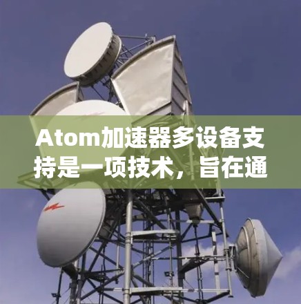 Atom加速器多设备支持是一项技术，旨在通过统一的硬件加速技术在不同设备上实现性能提升。这一技术涉及多个方面