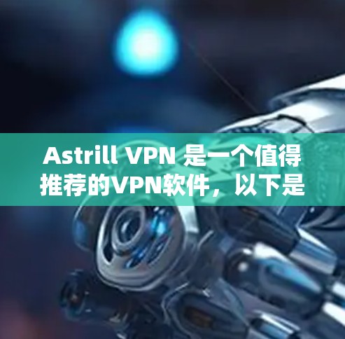 Astrill VPN 是一个值得推荐的VPN软件，以下是其详细分析和推荐理由