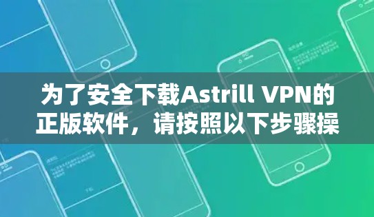 为了安全下载Astrill VPN的正版软件，请按照以下步骤操作