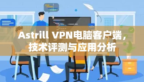 Astrill VPN电脑客户端，技术评测与应用分析