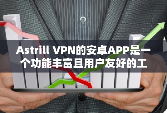 Astrill VPN的安卓APP是一个功能丰富且用户友好的工具,适合需要匿名网络访问的用户。以下是对该APP的详细分析 Astrill VPN的安卓APP是一个功能丰富且用户友好的工具,适合需要匿名网络访问的用户。以下是对该APP的详细分析