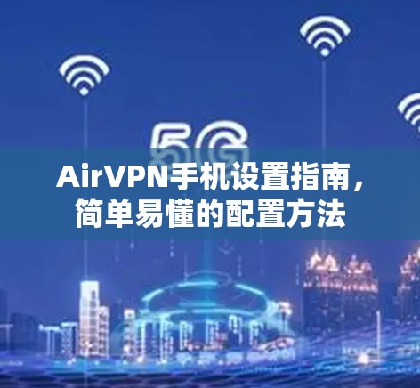 AirVPN手机设置指南,简单易懂的配置方法 AirVPN手机设置指南,简单易懂的配置方法