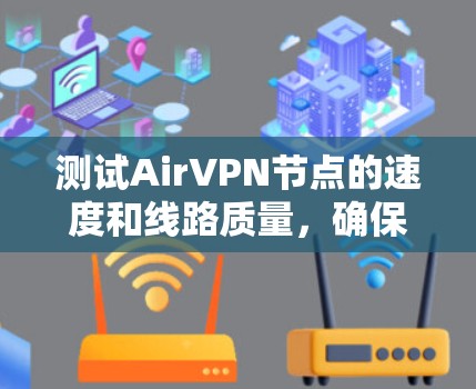 测试AirVPN节点的速度和线路质量,确保您获取最佳的VPN服务,以下是分步指南 测试AirVPN节点的速度和线路质量,确保您获取最佳的VPN服务,以下是分步指南